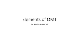 Elements of OMT
Dr Ayesha Anwer Ali
 