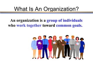 What Is An Organization?
 An organization is a group of individuals
who work together toward common goals.
 
