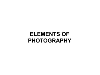 ELEMENTS OF
PHOTOGRAPHY
 