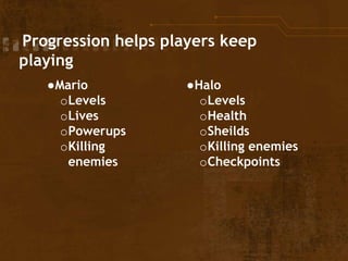 Progression helps players keep
playing
●Mario
oLevels
oLives
oPowerups
oKilling
enemies
●Halo
oLevels
oHealth
oSheilds
oKilling enemies
oCheckpoints
 