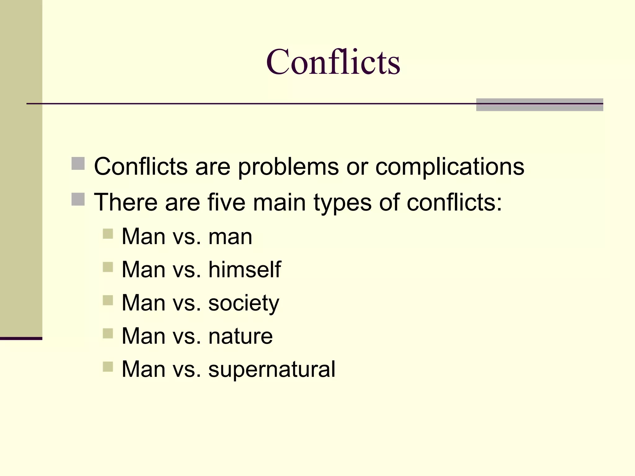 Conflicts
Conflicts are problems or complications
There are five main types of conflicts:
Man vs. man
Man vs. himself
Man vs. society
Man vs. nature
Man vs. supernatural