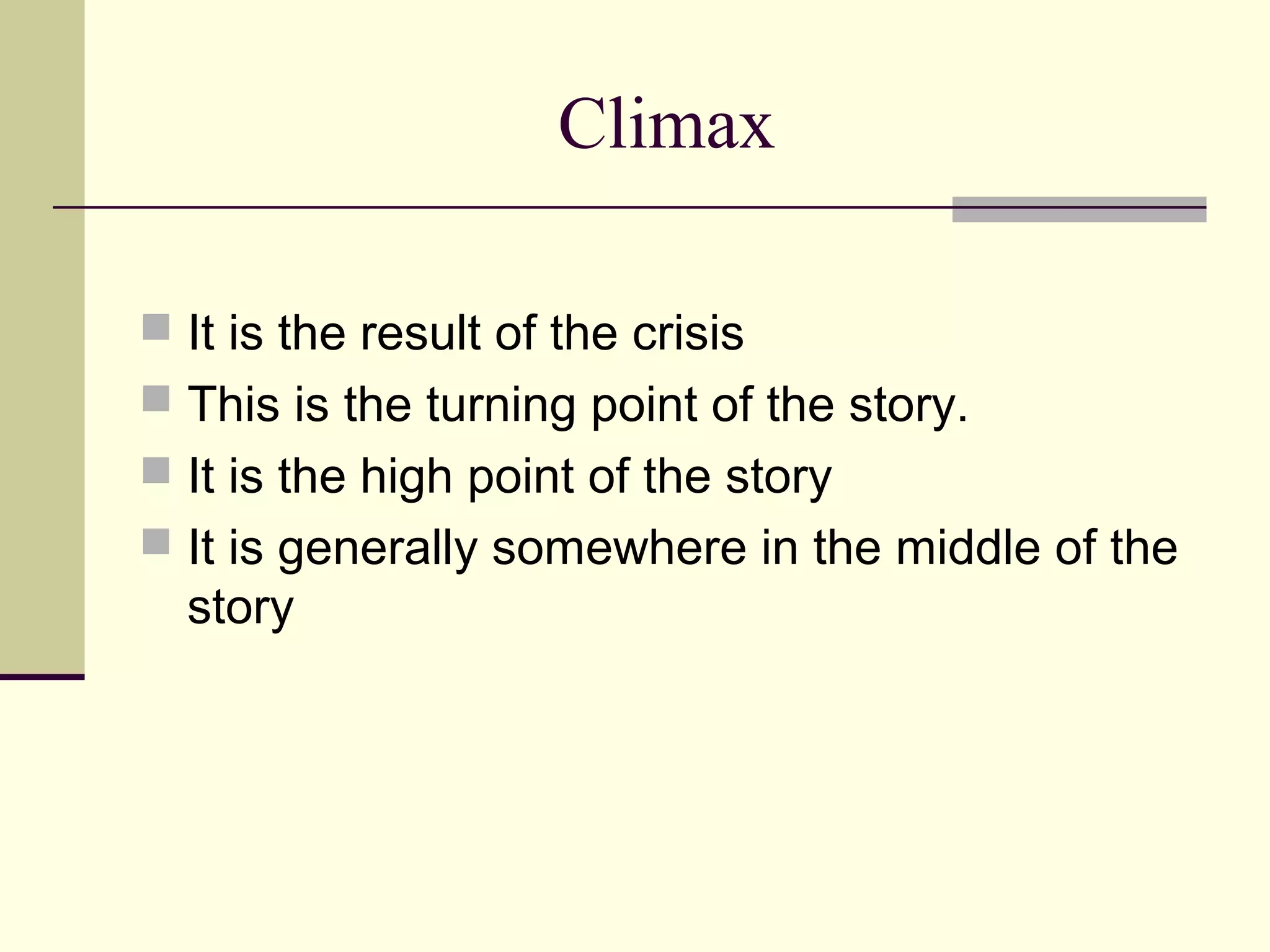 Climax
It is the result of the crisis
This is the turning point of the story.
It is the high point of the story
It is generally somewhere in the middle of the
story