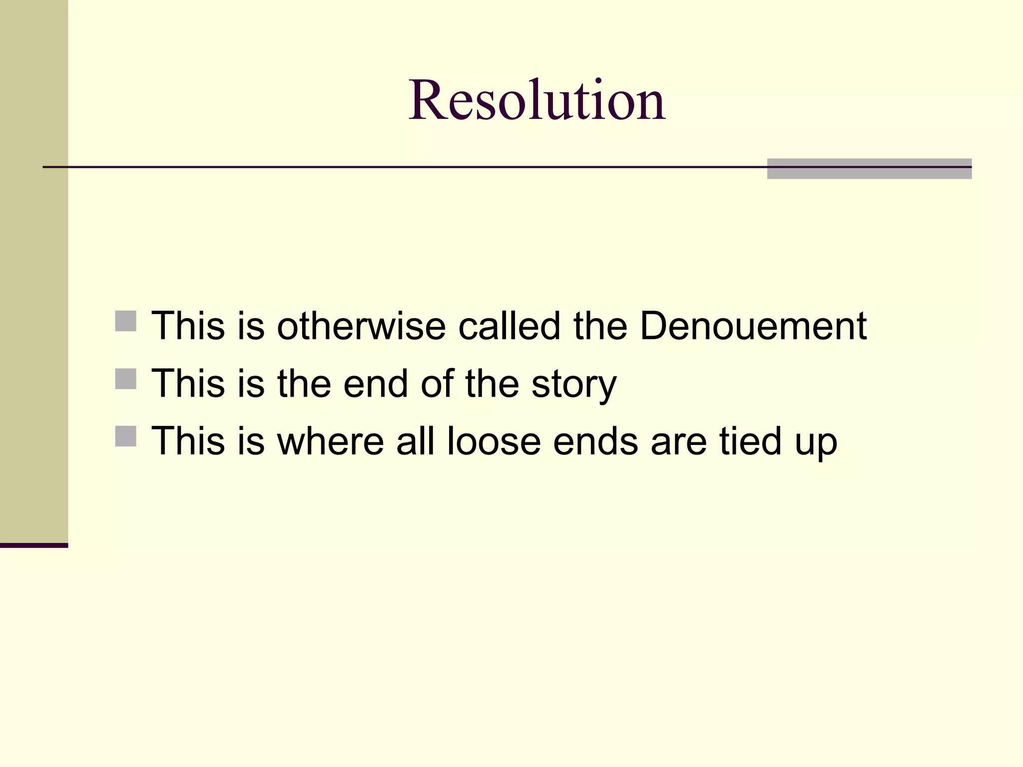 Resolution
This is otherwise called the Denouement
This is the end of the story
This is where all loose ends are tied up