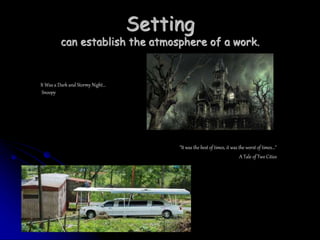 Setting
can establish the atmosphere of a work.
"It was the best of times, it was the worst of times..."
A Tale of Two Cities
It Was a Dark and Stormy Night…
Snoopy
 
