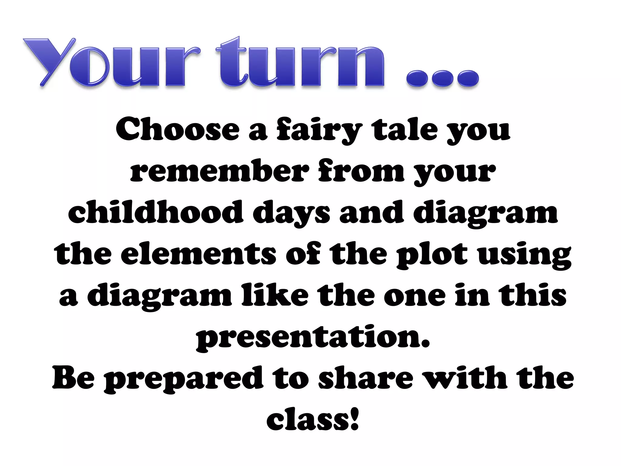 Choose a fairy tale you
     remember from your
 childhood days and diagram
the elements of the plot using
a diagram like the one in this
        presentation.
Be prepared to share with the
            class!
 