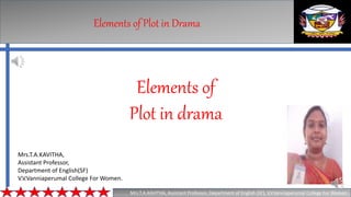 Elements of Plot in Drama
Mrs.T.A.KAVITHA, Assistant Professor, Department of English (SF), V.V.Vanniaperumal College For Women.
Elements of
Plot in drama
Mrs.T.A.KAVITHA,
Assistant Professor,
Department of English(SF)
V.V.Vanniaperumal College For Women.
 