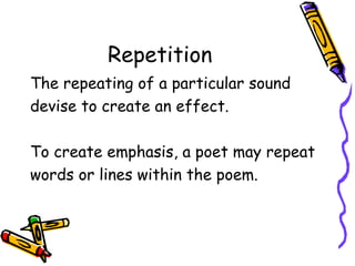 Repetition
The repeating of a particular sound
devise to create an effect.
To create emphasis, a poet may repeat
words or ...