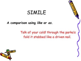 SIMILE
A comparison using like or as.
Talk of your cold! through the parka’s
fold it stabbed like a driven nail.

 
