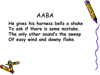 AABA
He gives his harness bells a shake
To ask if there is some mistake.
The only other sound’s the sweep
Of easy wind and downy flake.
 