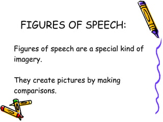 FIGURES OF SPEECH:
Figures of speech are a special kind of
imagery.
They create pictures by making
comparisons.
 