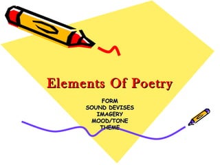 Elements Of PoetryElements Of Poetry
FORMFORM
SOUND DEVISESSOUND DEVISES
IMAGERYIMAGERY
MOOD/TONEMOOD/TONE
THEMETHEME
 