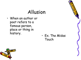 Allusion
• When an author or
poet refers to a
famous person,
place or thing in
history.
• Ex. The Midas
Touch
 