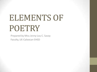 ELEMENTS OF
POETRY
Prepared by Miss Jenny Lou C. Sasoy
Faculty, UE-Caloocan EHSD
 