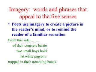 Imagery: words and phrases that
appeal to the five senses
• Poets use imagery to create a picture in
the reader’s mind, or...