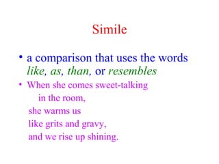 Simile
• a comparison that uses the words
like, as, than, or resembles
• When she comes sweet-talking
in the room,
she war...