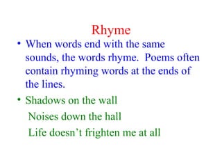 Rhyme
• When words end with the same
sounds, the words rhyme. Poems often
contain rhyming words at the ends of
the lines.
...