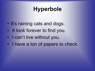 Hyperbole
• It’s raining cats and dogs.
• It took forever to find you.
• I can’t live without you.
• I have a ton of papers to check.
 