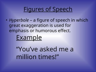 Figures of Speech
• Hyperbole – a figure of speech in which
great exaggeration is used for
emphasis or humorous effect.
Example
“You’ve asked me a
million times!”
 