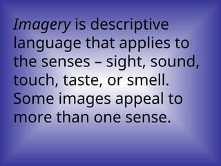 Imagery is descriptive
language that applies to
the senses – sight, sound,
touch, taste, or smell.
Some images appeal to
more than one sense.
 
