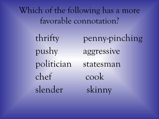 Which of the following has a more
favorable connotation?
thrifty penny-pinching
pushy aggressive
politician statesman
chef cook
slender skinny
 
