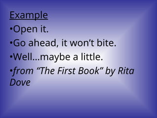 Example
•Open it.
•Go ahead, it won’t bite.
•Well…maybe a little.
•from “The First Book” by Rita
Dove
 