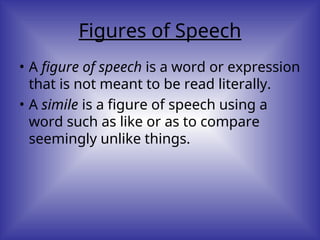 Figures of Speech
• A figure of speech is a word or expression
that is not meant to be read literally.
• A simile is a figure of speech using a
word such as like or as to compare
seemingly unlike things.
 
