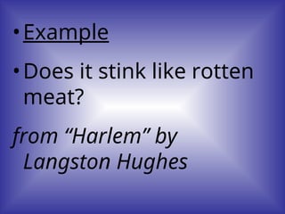 •Example
•Does it stink like rotten
meat?
from “Harlem” by
Langston Hughes
 