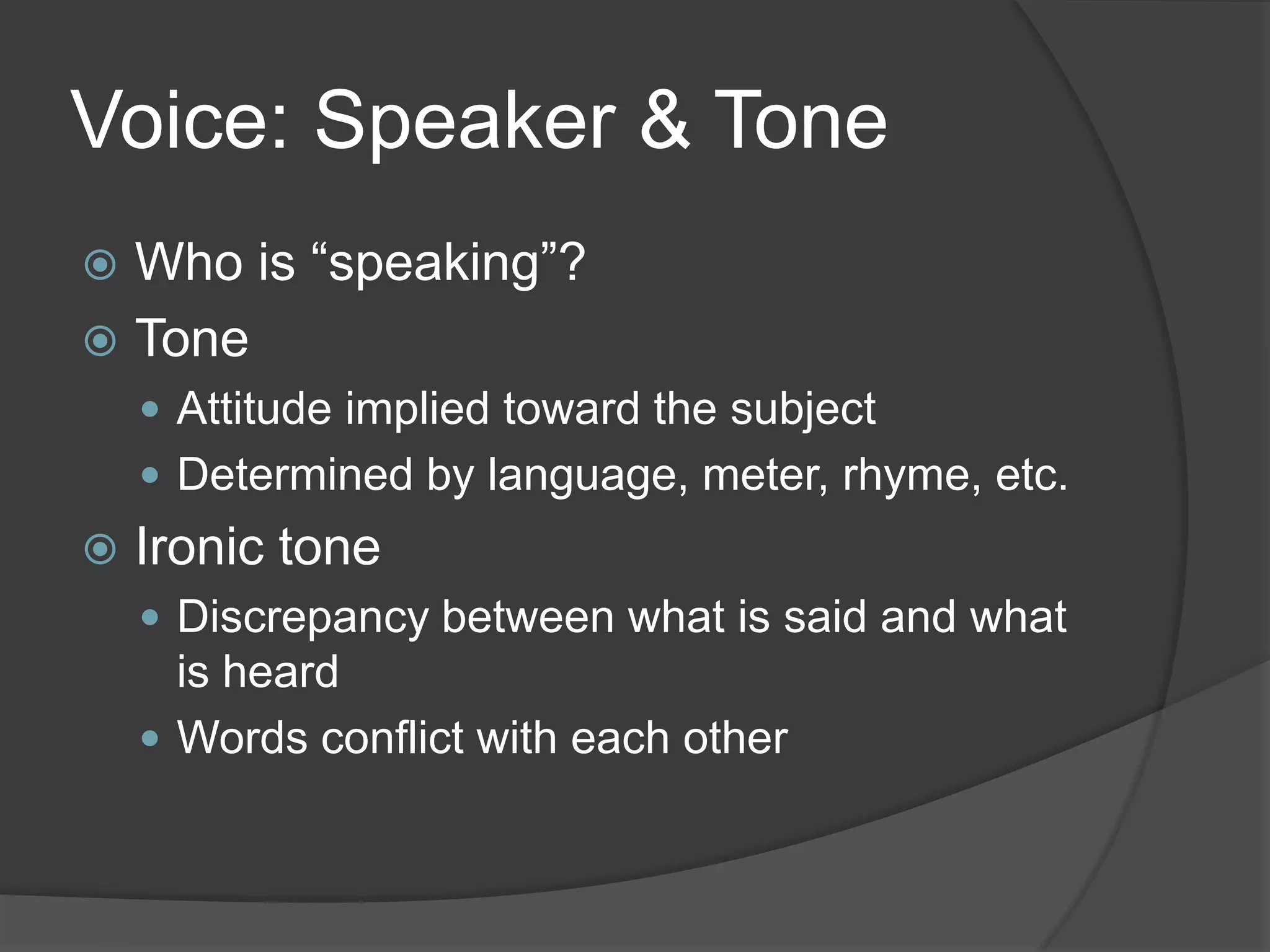 Voice: Speaker & ToneWho is “speaking”?ToneAttitude implied toward the subjectDetermined by language, meter, rhyme, etc.Ironic toneDiscrepancy between what is said and what is heardWords conflict with each other