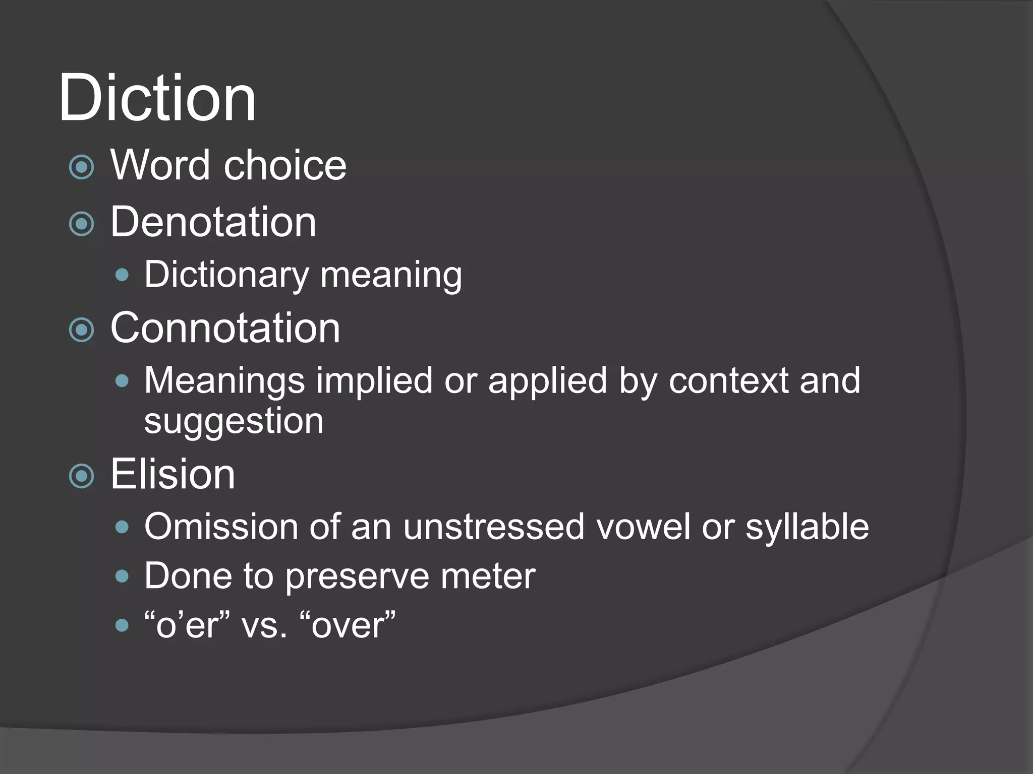 DictionWord choiceDenotationDictionary meaningConnotationMeanings implied or applied by context and suggestionElisionOmission of an unstressed vowel or syllableDone to preserve meter“o’er” vs. “over”