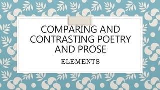 COMPARING AND
CONTRASTING POETRY
AND PROSE
ELEMENTS
 