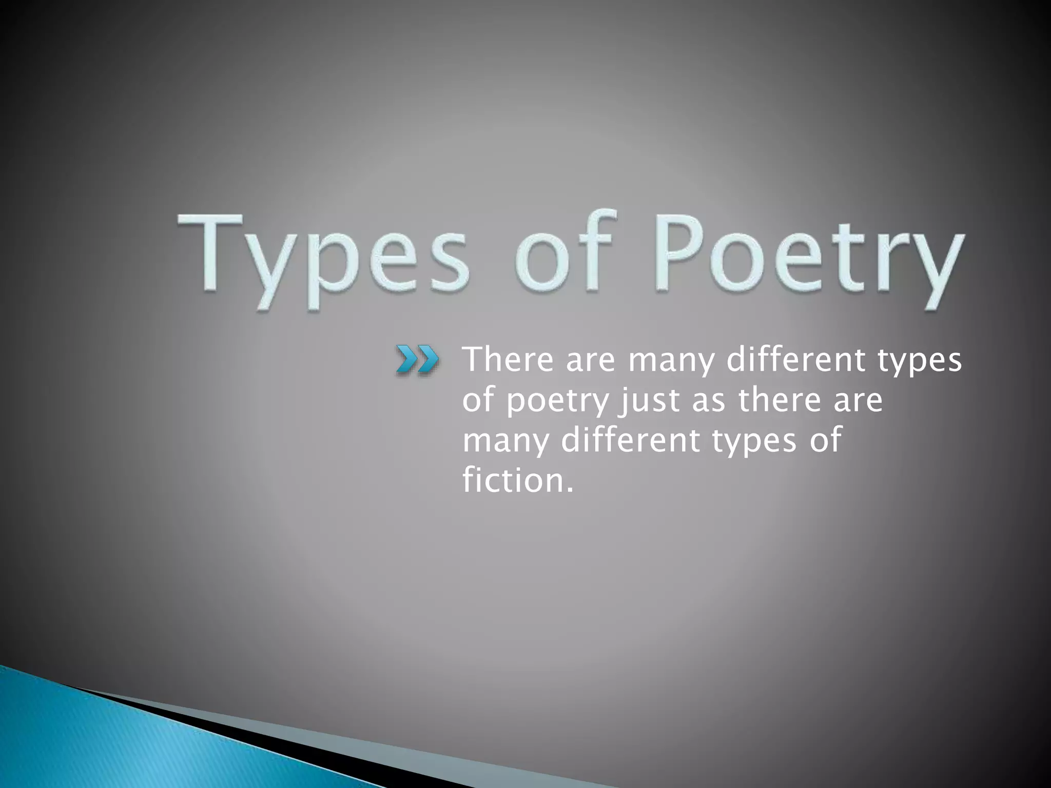 There are many different types
of poetry just as there are
many different types of
fiction.
 