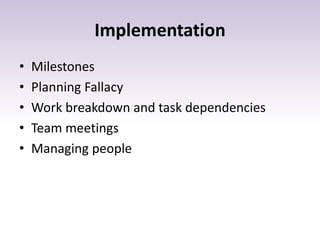 Implementation
• Milestones
• Planning Fallacy
• Work breakdown and task dependencies
• Team meetings
• Managing people
 