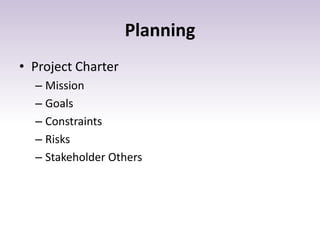 Planning
• Project Charter
– Mission
– Goals
– Constraints
– Risks
– Stakeholder Others
 
