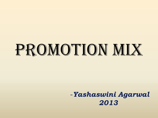 PROMOTION MIX
-Yashaswini Agarwal
2013
 