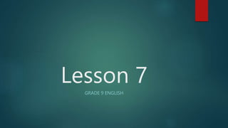 Lesson 7
GRADE 9 ENGLISH
 