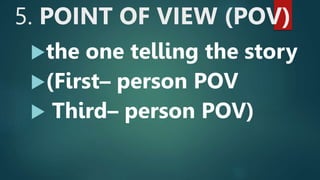 5. POINT OF VIEW (POV)
the one telling the story
(First– person POV
 Third– person POV)
 