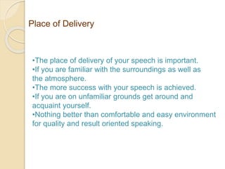 Place of Delivery
•The place of delivery of your speech is important.
•If you are familiar with the surroundings as well a...