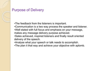 Purpose of Delivery
•The feedback from the listeners is important.
•Communication is a two way process the speaker and lis...