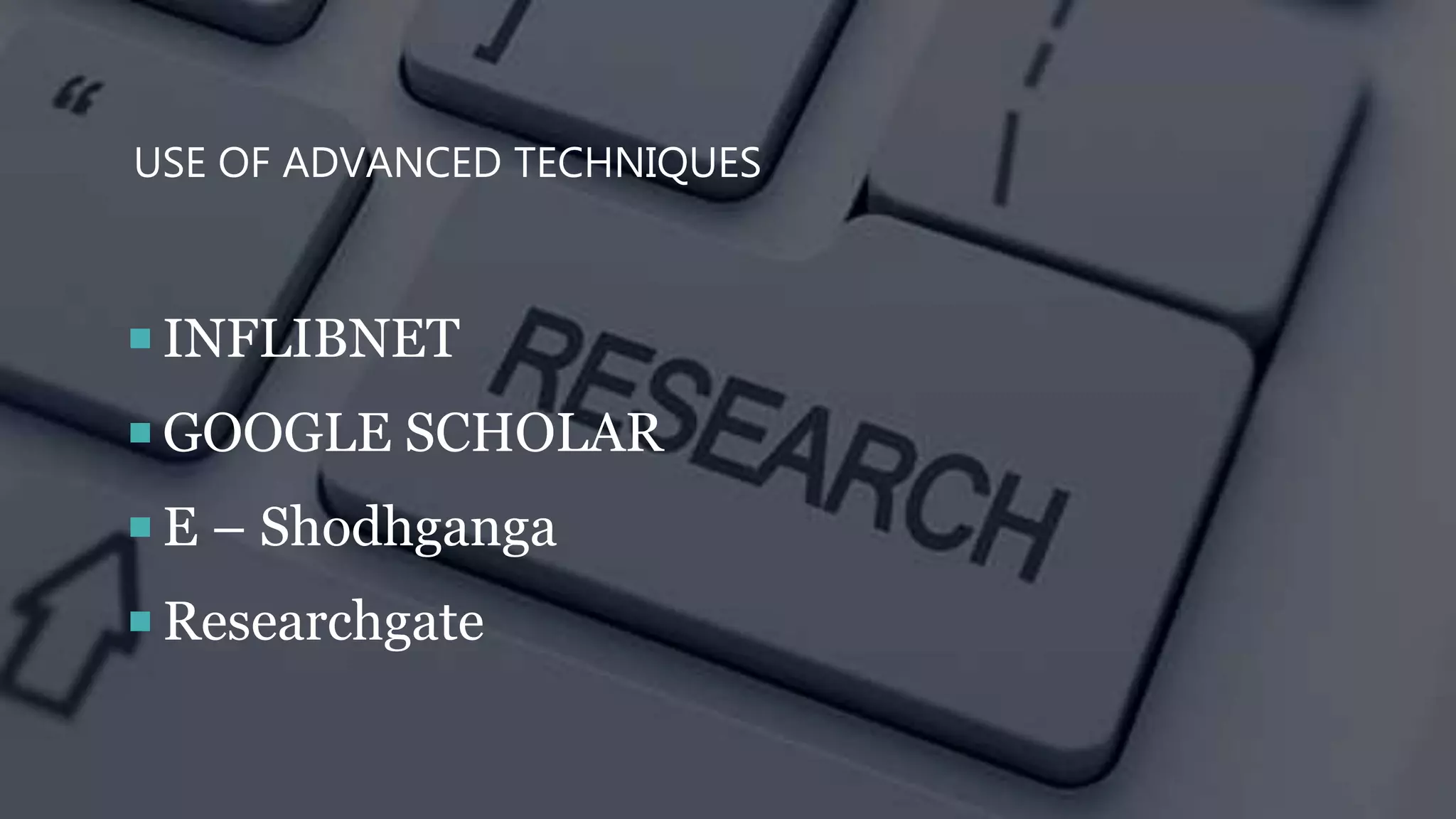 USE OF ADVANCED TECHNIQUES
 INFLIBNET
 GOOGLE SCHOLAR
 E – Shodhganga
 Researchgate
 