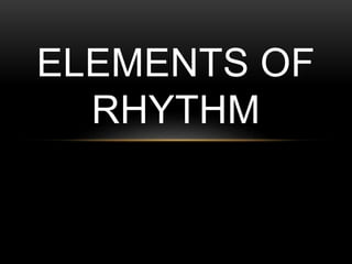 ELEMENTS OF
RHYTHM
 
