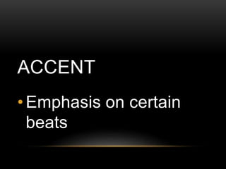 ACCENT
• Emphasis on certain
beats