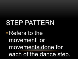 STEP PATTERN
• Refers to the
movement or
movements done for
each of the dance step.