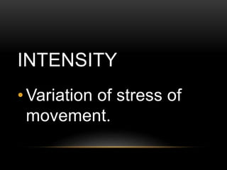 INTENSITY
• Variation of stress of
movement.