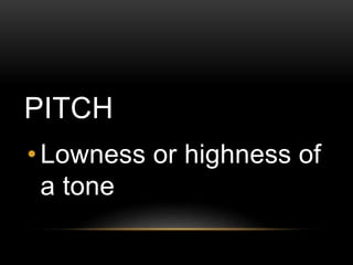 PITCH
• Lowness or highness of
a tone