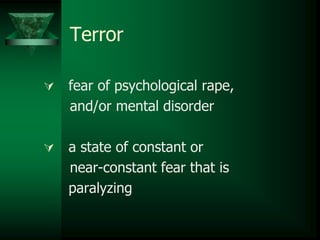 Terror
 fear of psychological rape,
and/or mental disorder
 a state of constant or
near-constant fear that is
paralyzing
 