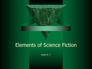 Elements of Science Fiction
what if…?
 