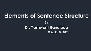 Elements of Sentence Structure
By
Dr. Yashwant Handibag
M.A., Ph.D., NET
 