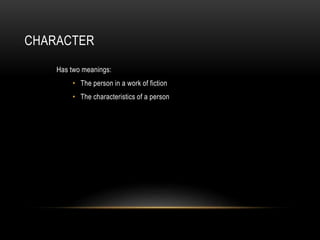 CHARACTER
Has two meanings:
• The person in a work of fiction
• The characteristics of a person
 