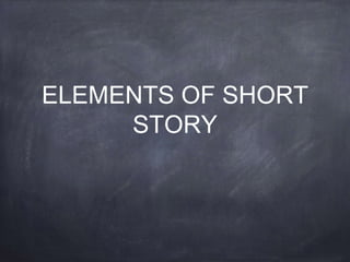 ELEMENTS OF SHORT
STORY
 