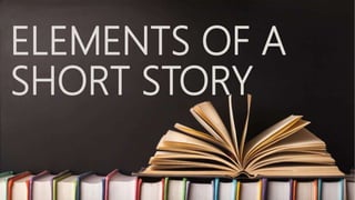 ELEMENTS OF A
SHORT STORY
 